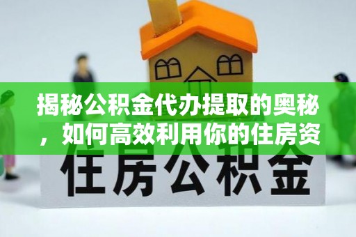 松潘揭秘公积金代办提取的奥秘，如何高效利用你的住房资金