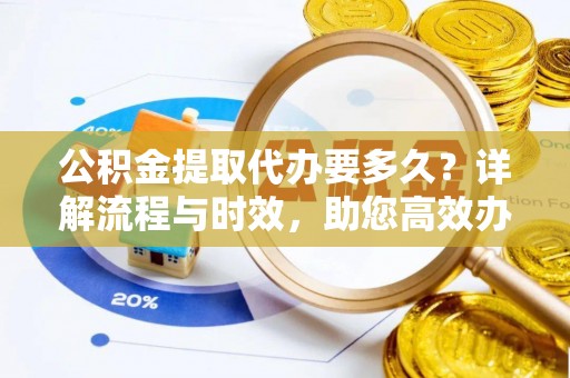 松潘公积金提取代办要多久？详解流程与时效，助您高效办理