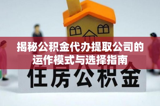 松潘揭秘公积金代办提取公司的运作模式与选择指南