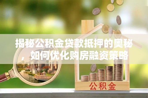 松潘揭秘公积金贷款抵押的奥秘，如何优化购房融资策略