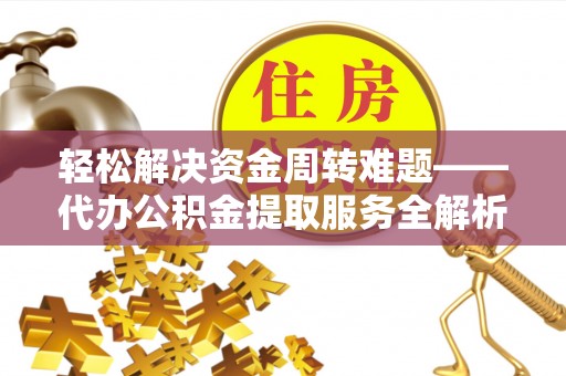 松潘轻松解决资金周转难题——代办公积金提取服务全解析