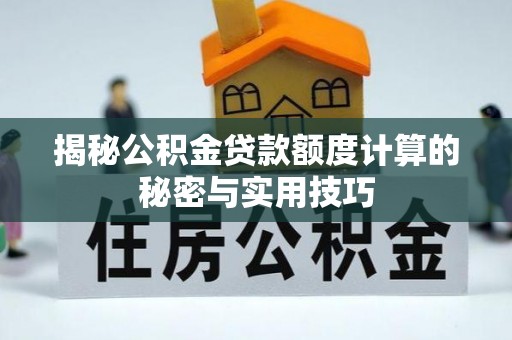 松潘揭秘公积金贷款额度计算的秘密与实用技巧
