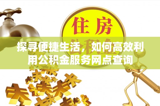 松潘探寻便捷生活，如何高效利用公积金服务网点查询