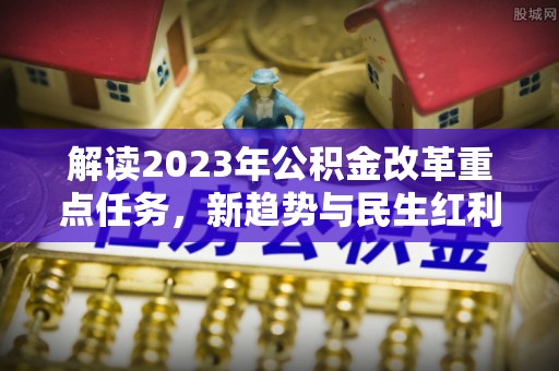 松潘解读2023年公积金改革重点任务，新趋势与民生红利