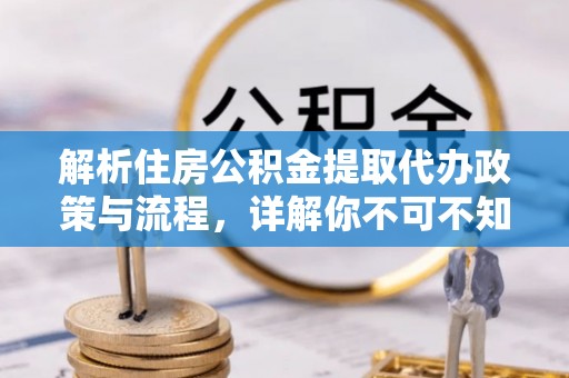 松潘解析住房公积金提取代办政策与流程，详解你不可不知的关键点