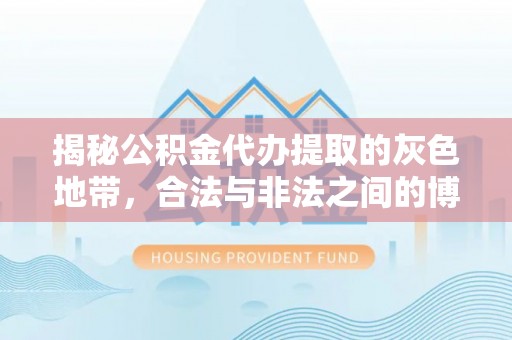 松潘揭秘公积金代办提取的灰色地带，合法与非法之间的博弈