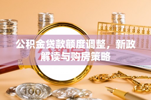 松潘公积金贷款额度调整，新政解读与购房策略