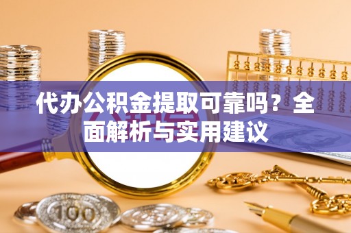 松潘代办公积金提取可靠吗？全面解析与实用建议