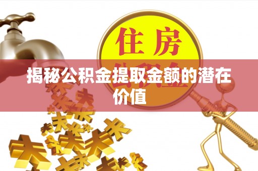 松潘揭秘公积金提取金额的潜在价值