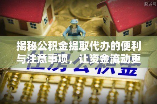 松潘揭秘公积金提取代办的便利与注意事项，让资金流动更高效