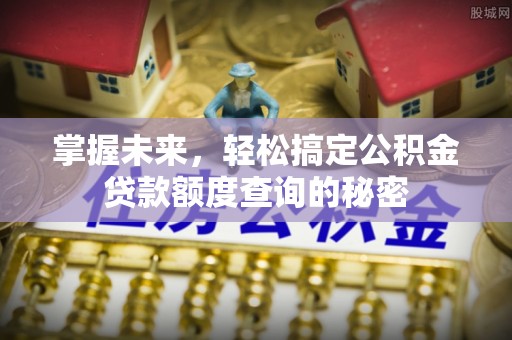 松潘掌握未来，轻松搞定公积金贷款额度查询的秘密