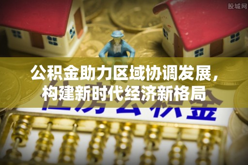 松潘公积金助力区域协调发展，构建新时代经济新格局
