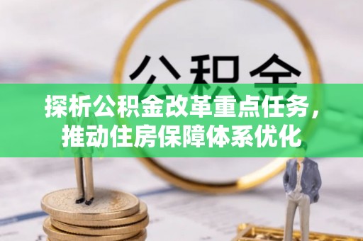 松潘探析公积金改革重点任务，推动住房保障体系优化