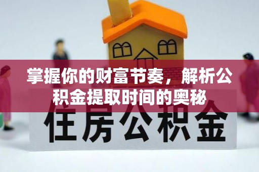 松潘掌握你的财富节奏，解析公积金提取时间的奥秘