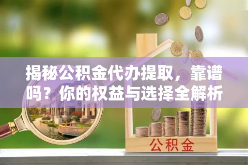 松潘揭秘公积金代办提取，靠谱吗？你的权益与选择全解析