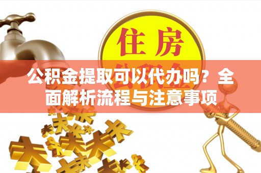 松潘公积金提取可以代办吗？全面解析流程与注意事项