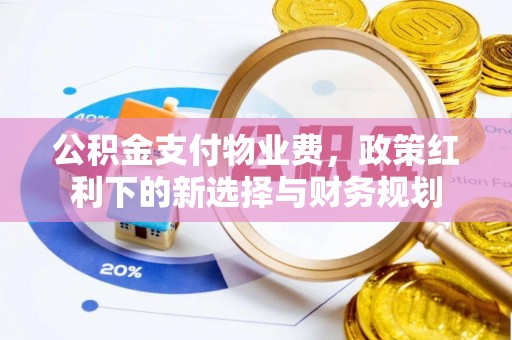 松潘公积金支付物业费，政策红利下的新选择与财务规划