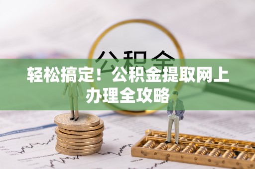 松潘轻松搞定！公积金提取网上办理全攻略
