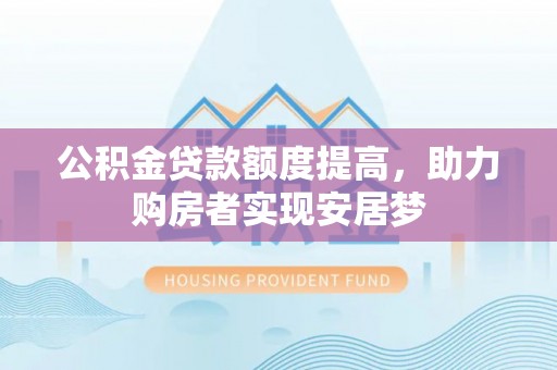 松潘公积金贷款额度提高，助力购房者实现安居梦