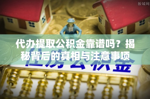 松潘代办提取公积金靠谱吗？揭秘背后的真相与注意事项