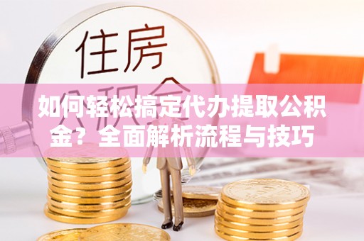 松潘如何轻松搞定代办提取公积金？全面解析流程与技巧