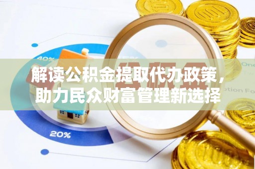 松潘解读公积金提取代办政策，助力民众财富管理新选择