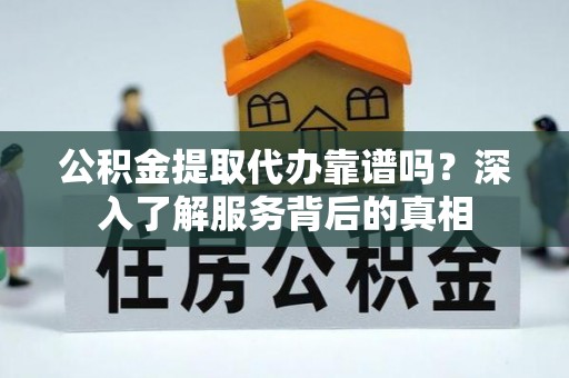 松潘公积金提取代办靠谱吗？深入了解服务背后的真相