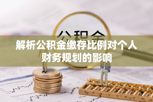 松潘解析公积金缴存比例对个人财务规划的影响