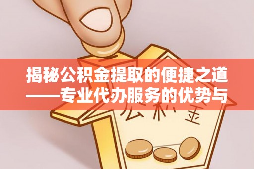 松潘揭秘公积金提取的便捷之道——专业代办服务的优势与选择