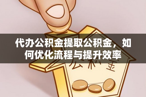 松潘代办公积金提取公积金，如何优化流程与提升效率