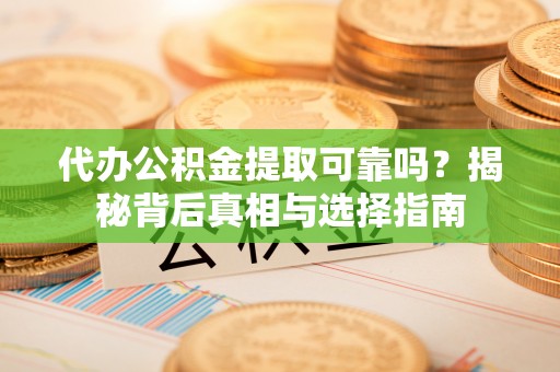 松潘代办公积金提取可靠吗？揭秘背后真相与选择指南