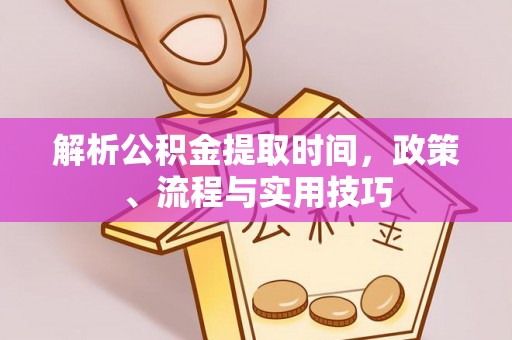 松潘解析公积金提取时间，政策、流程与实用技巧