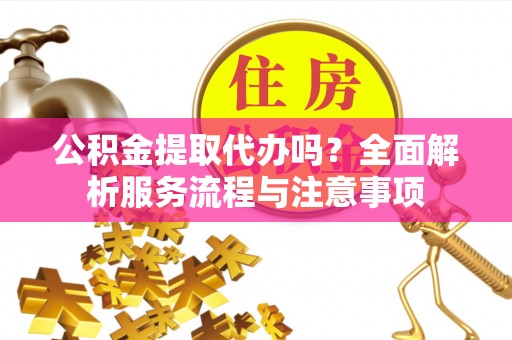 松潘公积金提取代办吗？全面解析服务流程与注意事项