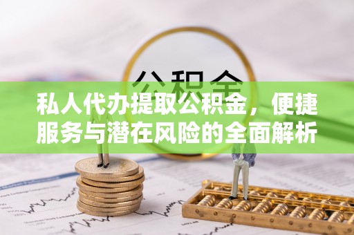 松潘私人代办提取公积金，便捷服务与潜在风险的全面解析
