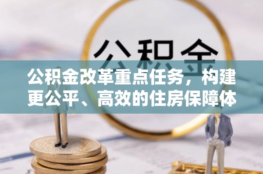 松潘公积金改革重点任务，构建更公平、高效的住房保障体系