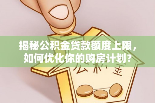 松潘揭秘公积金贷款额度上限，如何优化你的购房计划？