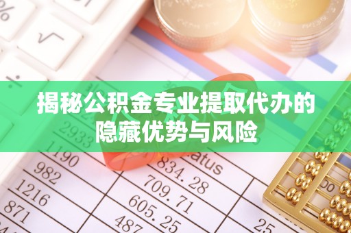 松潘揭秘公积金专业提取代办的隐藏优势与风险
