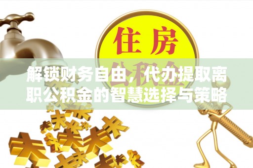 松潘解锁财务自由，代办提取离职公积金的智慧选择与策略