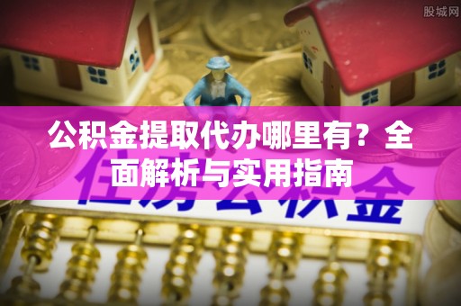 松潘公积金提取代办哪里有？全面解析与实用指南