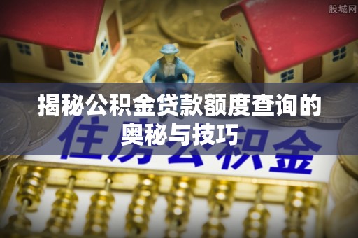松潘揭秘公积金贷款额度查询的奥秘与技巧