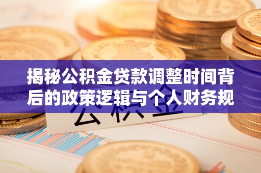 松潘揭秘公积金贷款调整时间背后的政策逻辑与个人财务规划