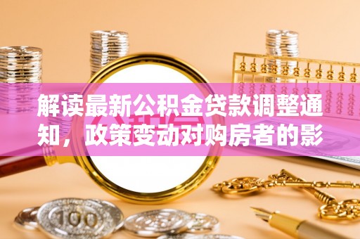 松潘解读最新公积金贷款调整通知，政策变动对购房者的影响