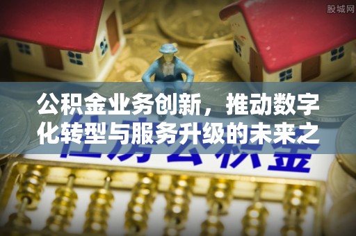 松潘公积金业务创新，推动数字化转型与服务升级的未来之路