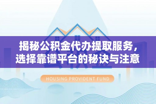 松潘揭秘公积金代办提取服务，选择靠谱平台的秘诀与注意事项