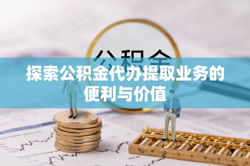 松潘探索公积金代办提取业务的便利与价值