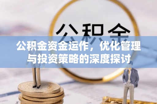 松潘公积金资金运作，优化管理与投资策略的深度探讨