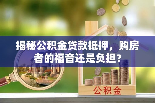 松潘揭秘公积金贷款抵押，购房者的福音还是负担？