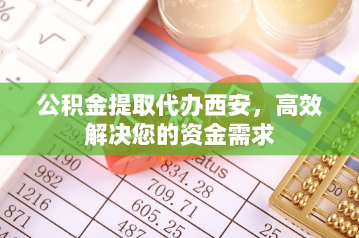 松潘公积金提取代办西安，高效解决您的资金需求