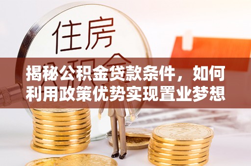 松潘揭秘公积金贷款条件，如何利用政策优势实现置业梦想