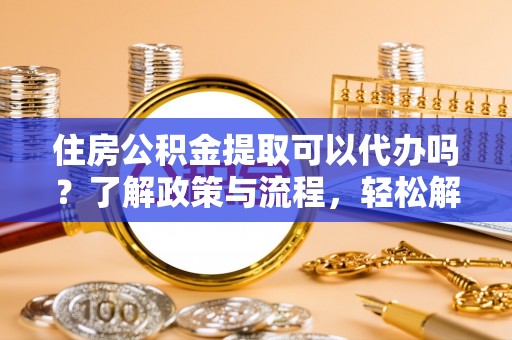 松潘住房公积金提取可以代办吗？了解政策与流程，轻松解决疑惑
